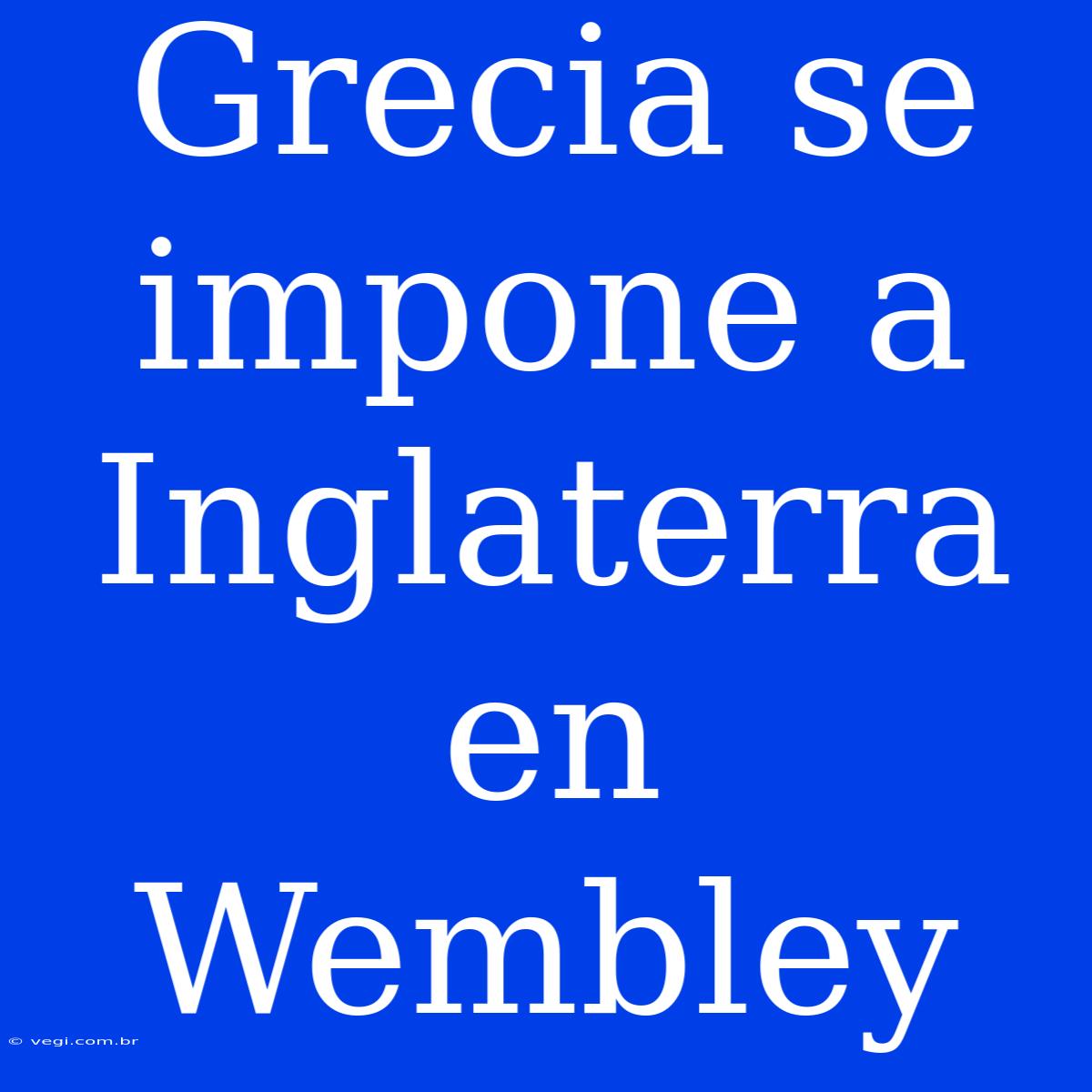 Grecia Se Impone A Inglaterra En Wembley 