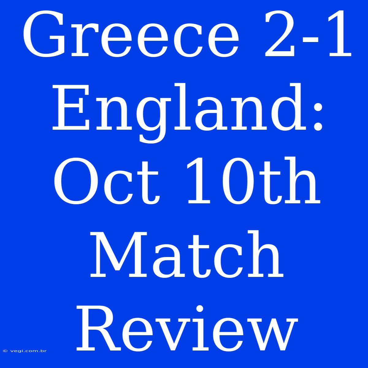 Greece 2-1 England: Oct 10th Match Review