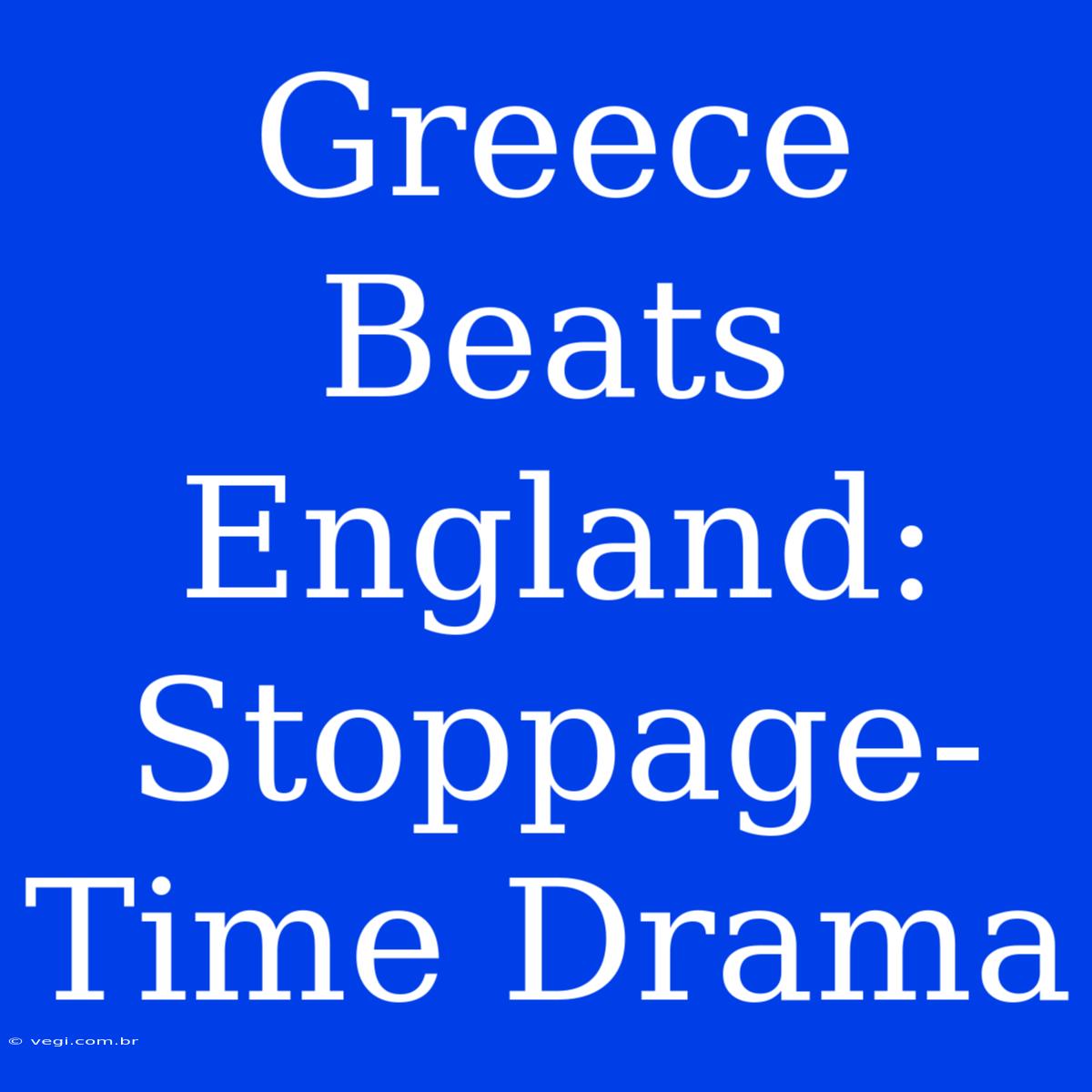 Greece Beats England: Stoppage-Time Drama