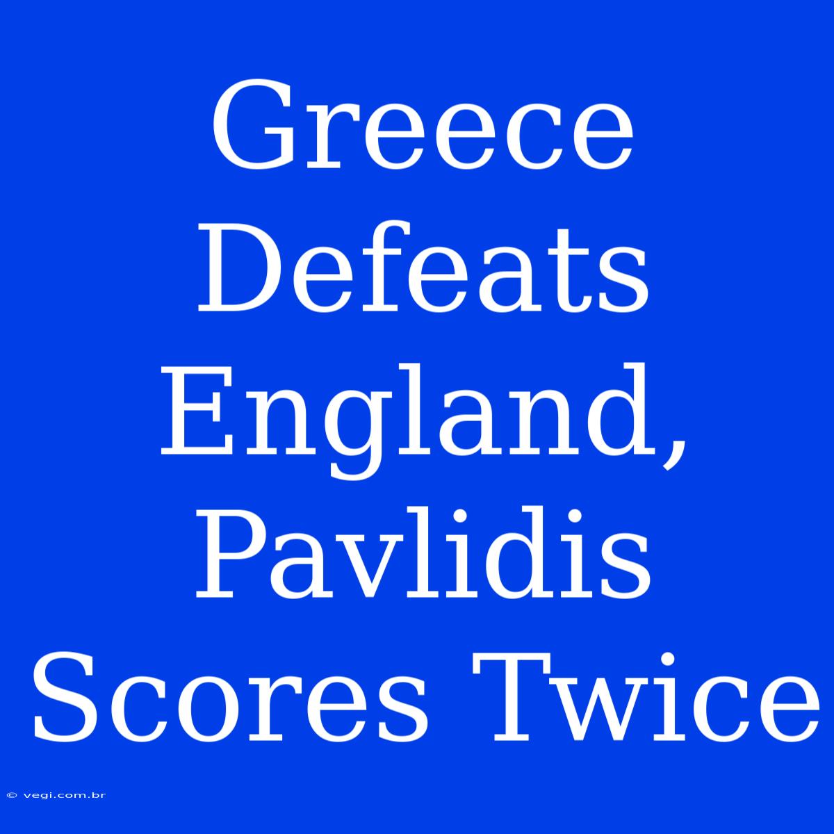 Greece Defeats England, Pavlidis Scores Twice