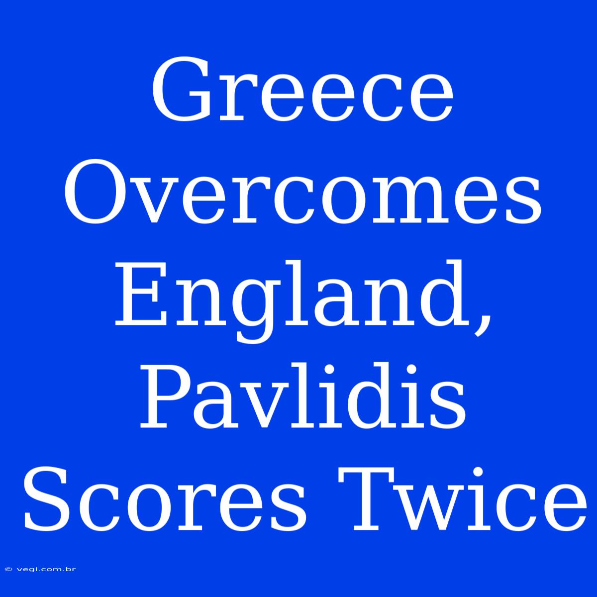 Greece Overcomes England, Pavlidis Scores Twice 