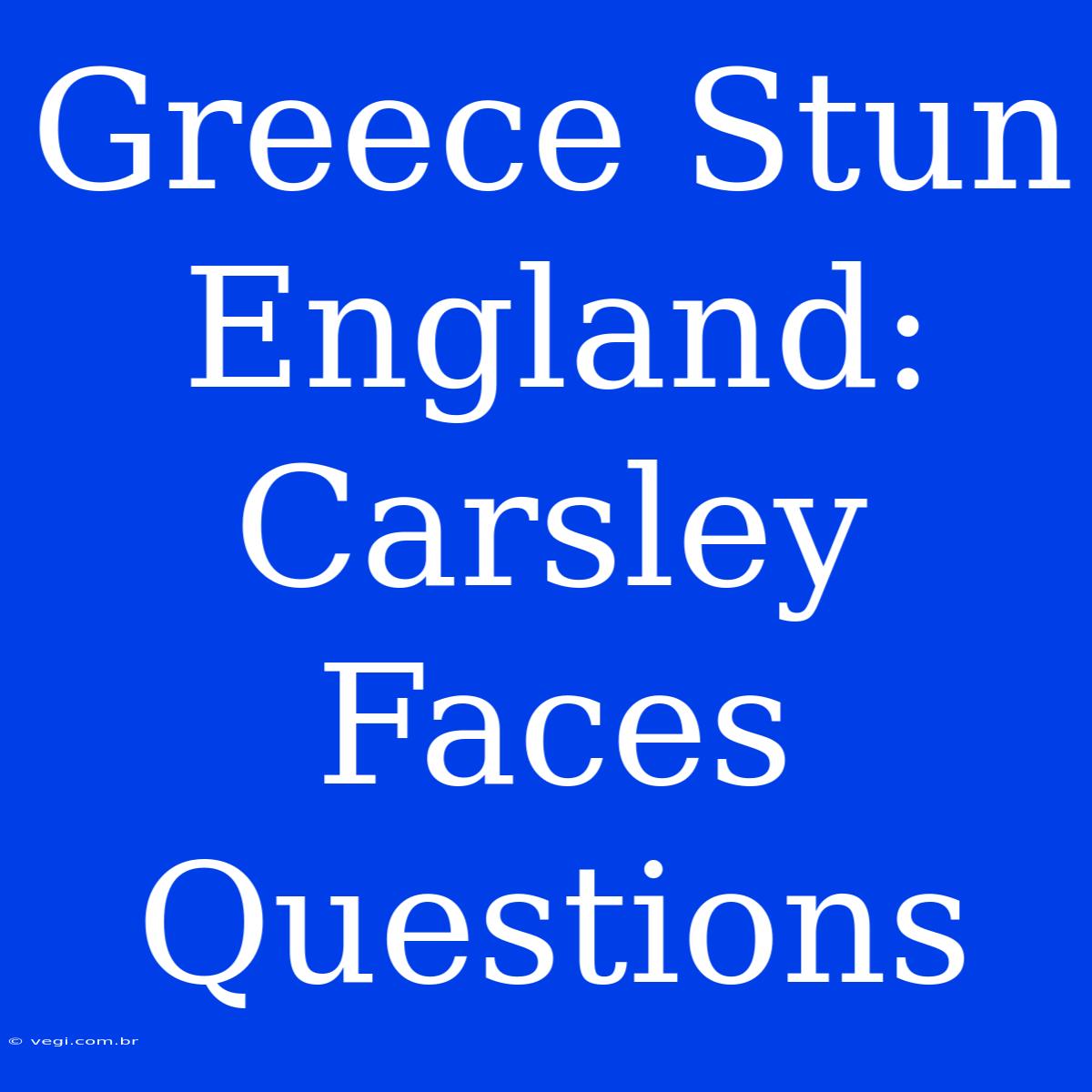 Greece Stun England: Carsley Faces Questions