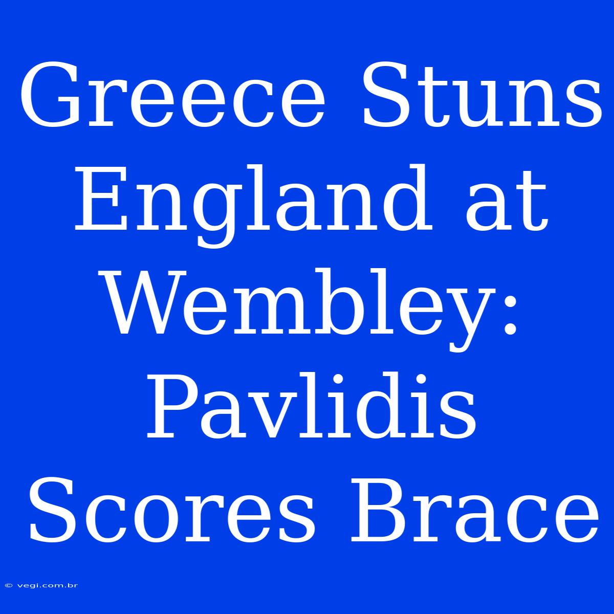 Greece Stuns England At Wembley: Pavlidis Scores Brace