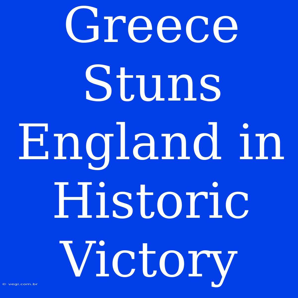 Greece Stuns England In Historic Victory