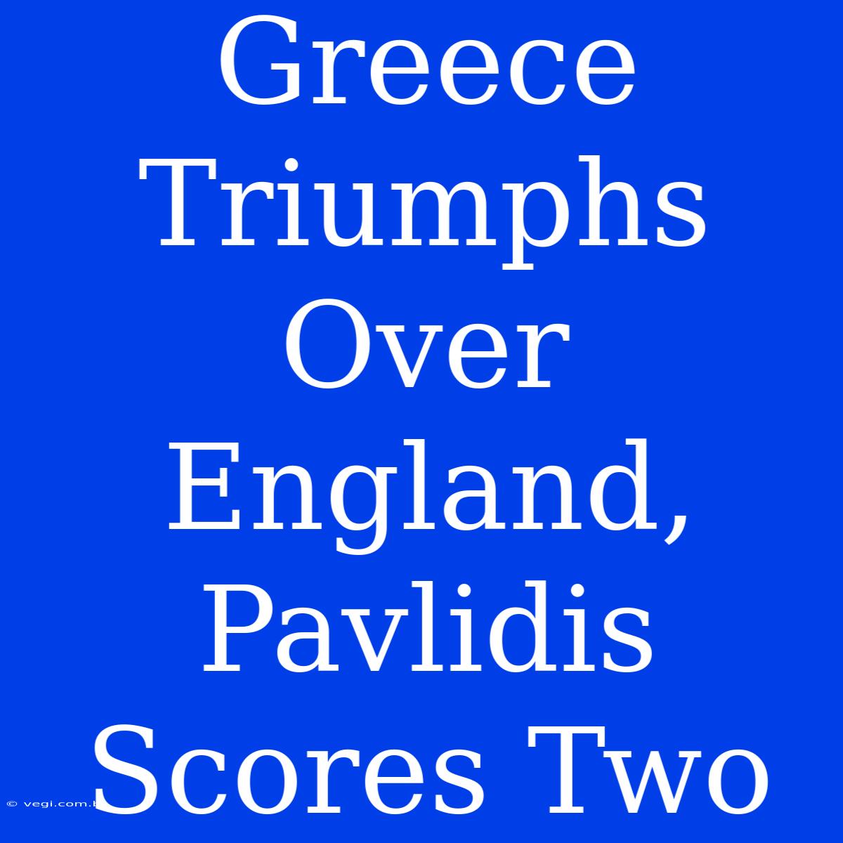 Greece Triumphs Over England, Pavlidis Scores Two