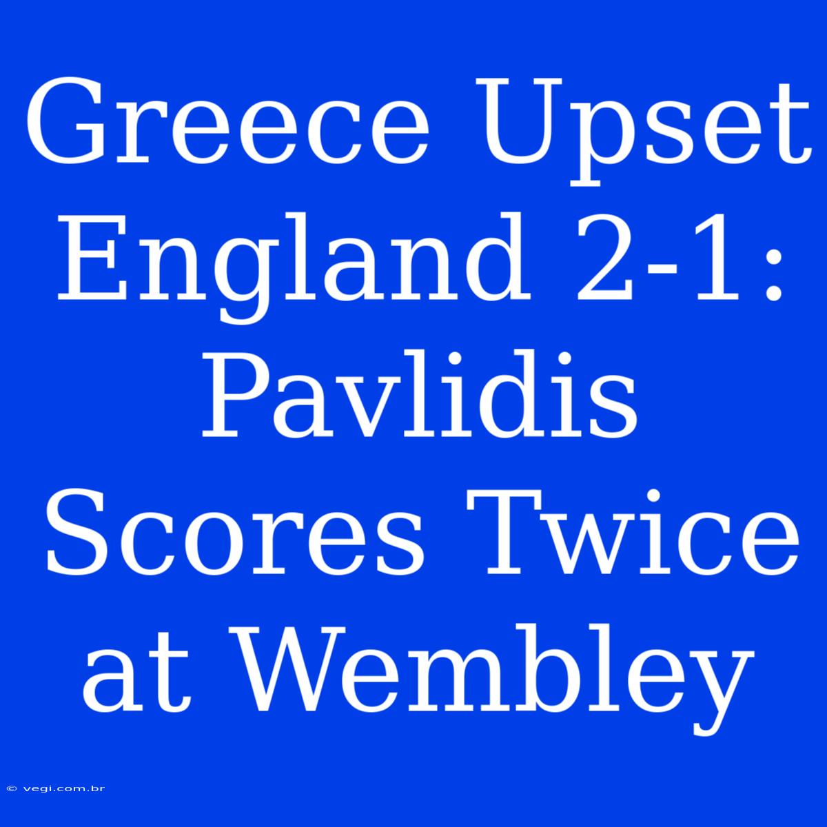 Greece Upset England 2-1: Pavlidis Scores Twice At Wembley 