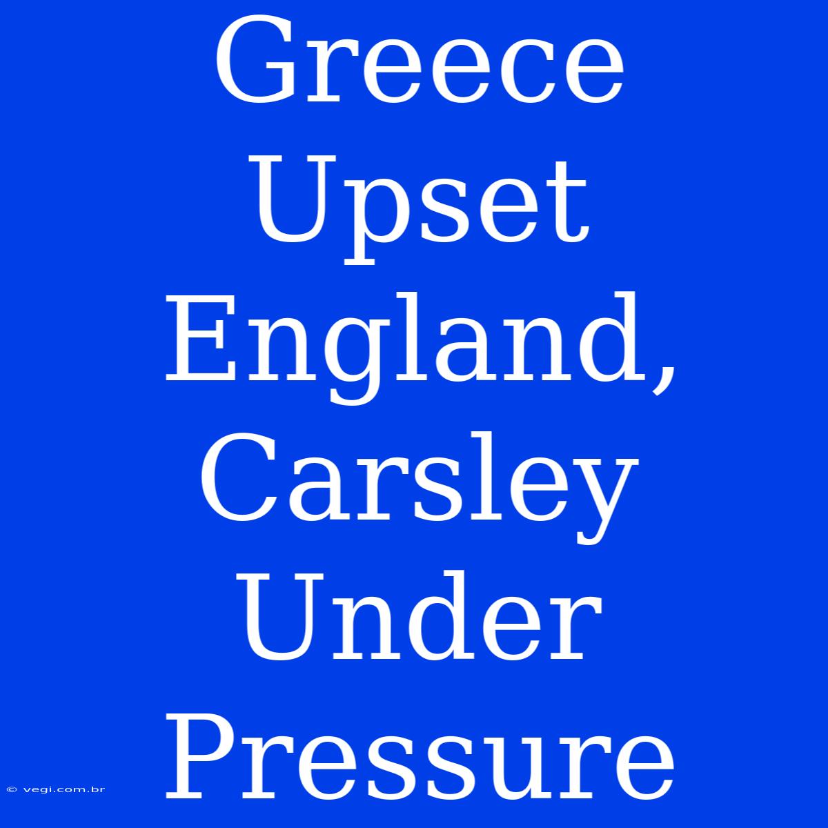 Greece Upset England, Carsley Under Pressure