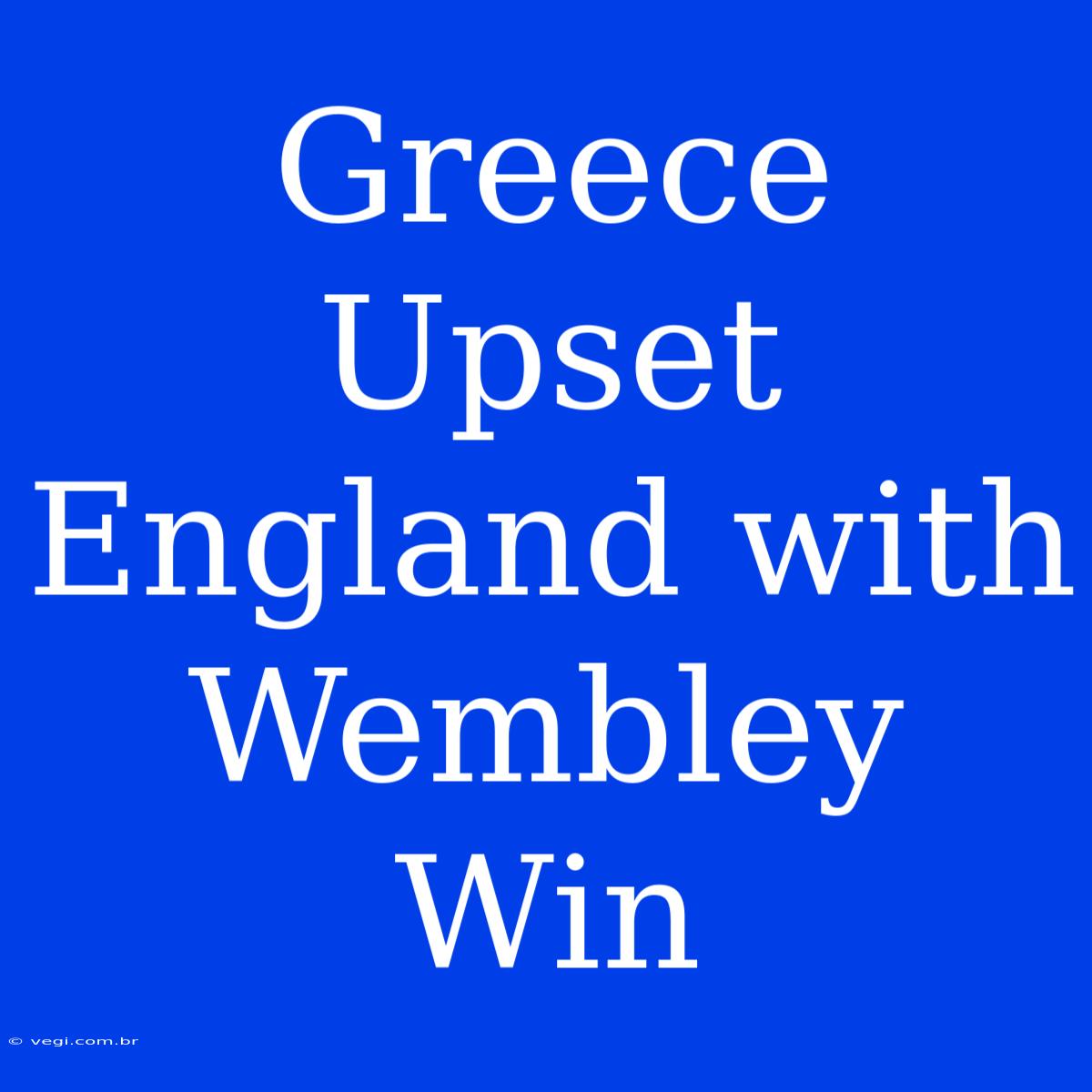 Greece Upset England With Wembley Win