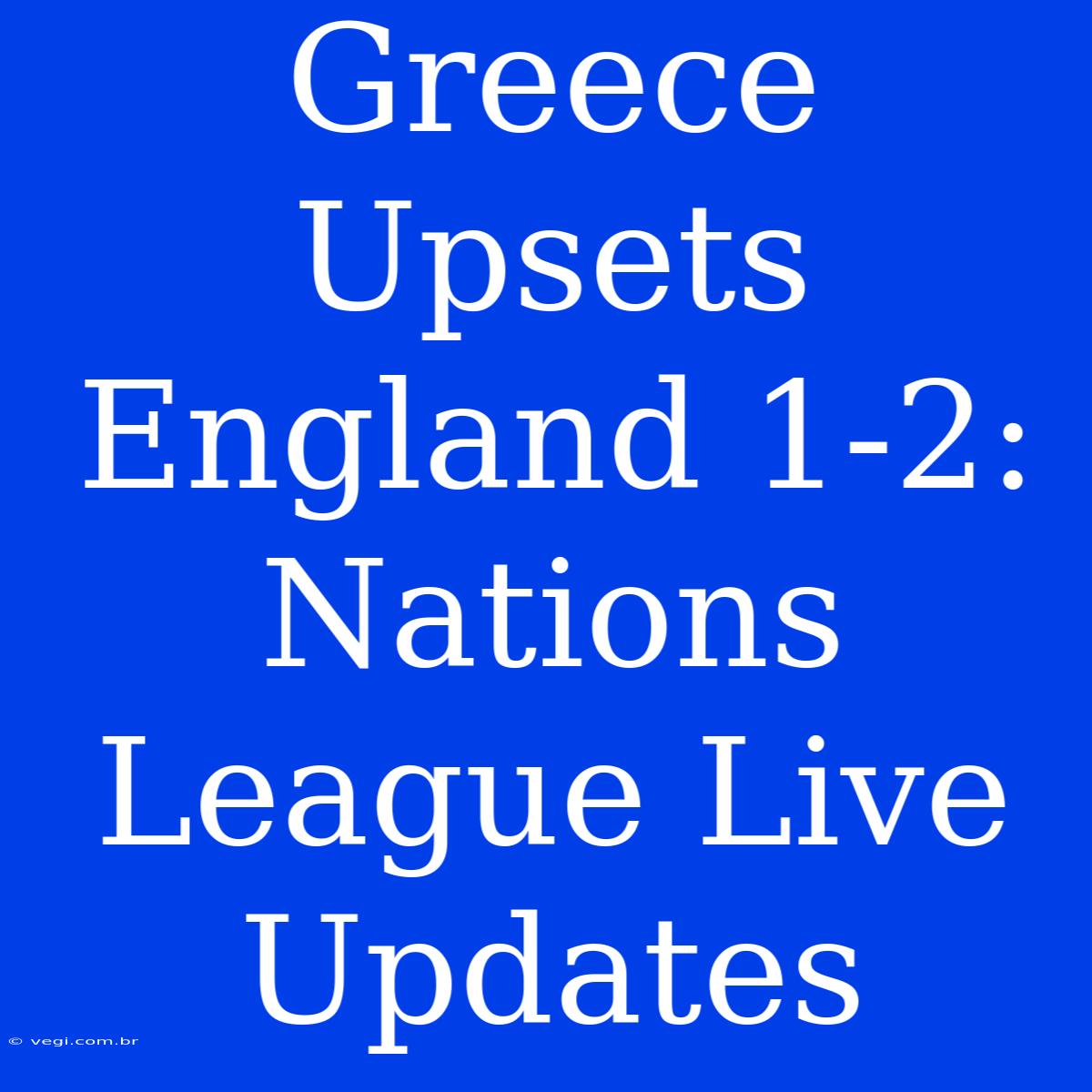 Greece Upsets England 1-2: Nations League Live Updates