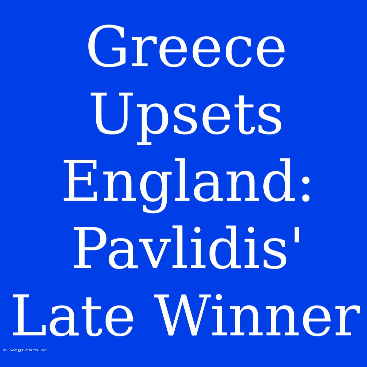 Greece Upsets England: Pavlidis' Late Winner