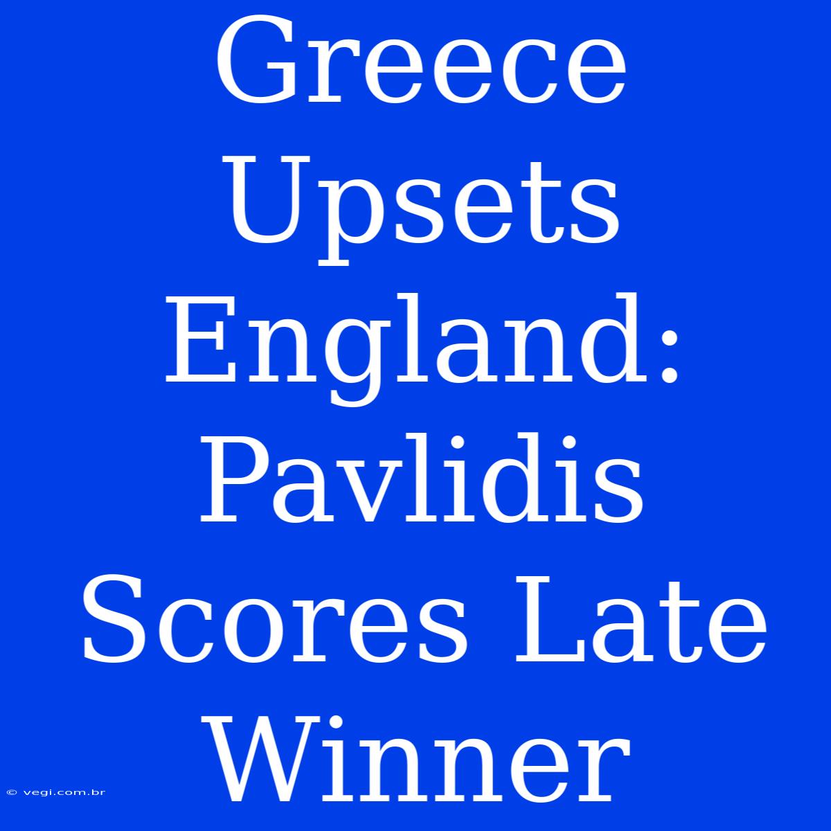 Greece Upsets England: Pavlidis Scores Late Winner