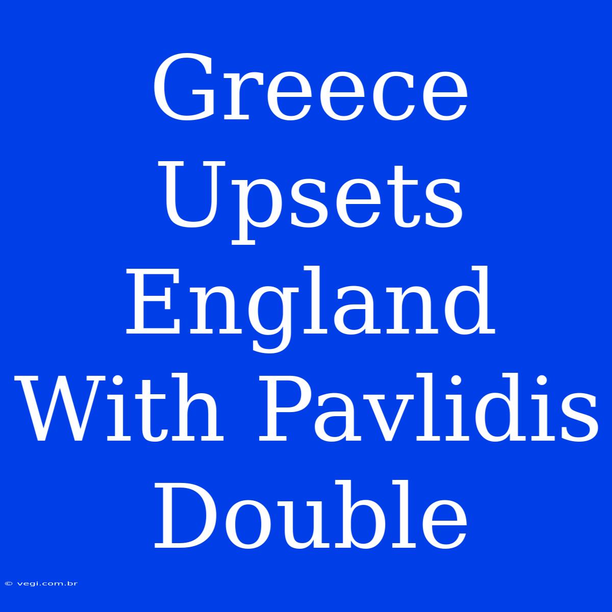 Greece Upsets England With Pavlidis Double