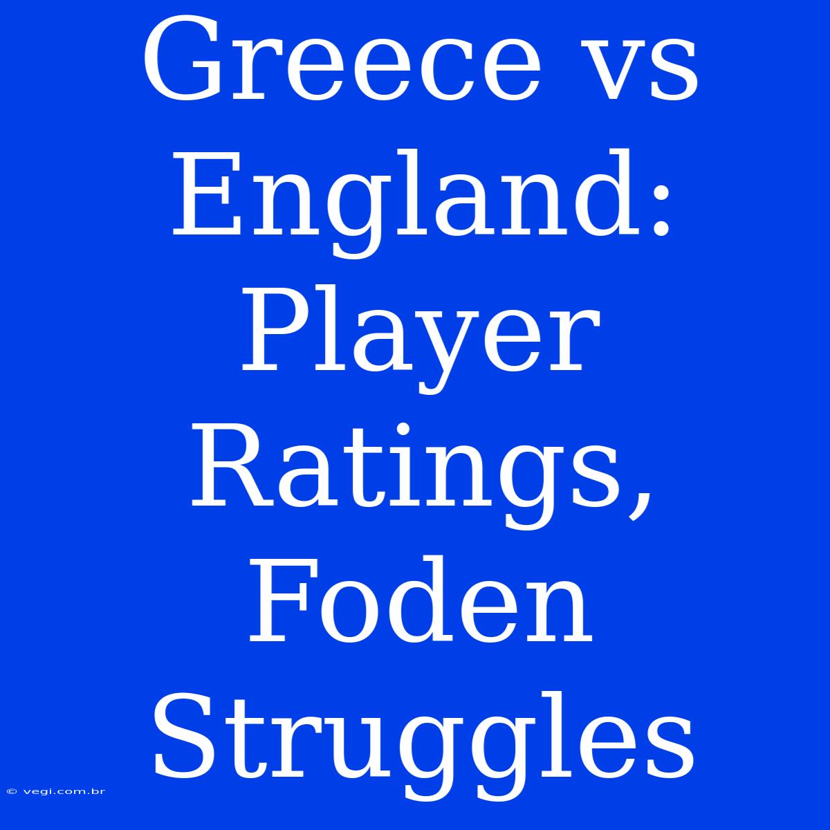 Greece Vs England: Player Ratings, Foden Struggles