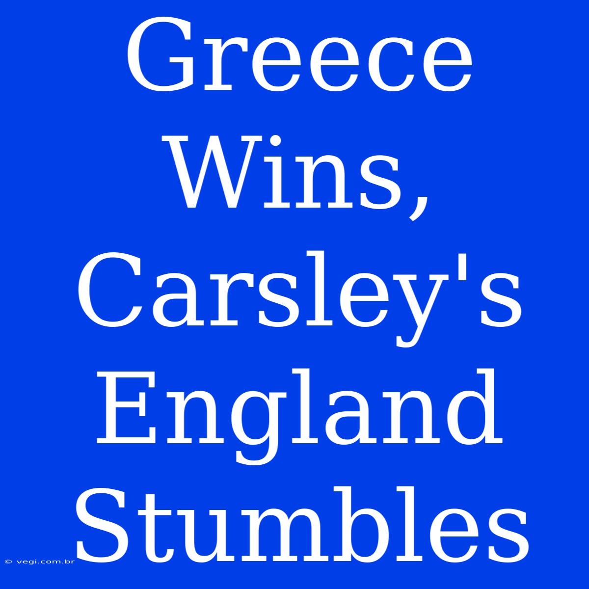 Greece Wins, Carsley's England Stumbles