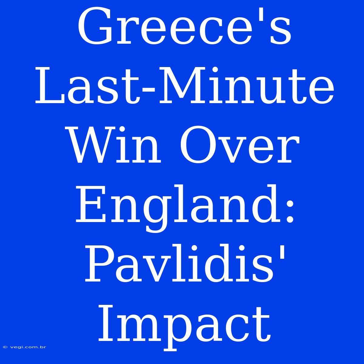 Greece's Last-Minute Win Over England: Pavlidis' Impact 