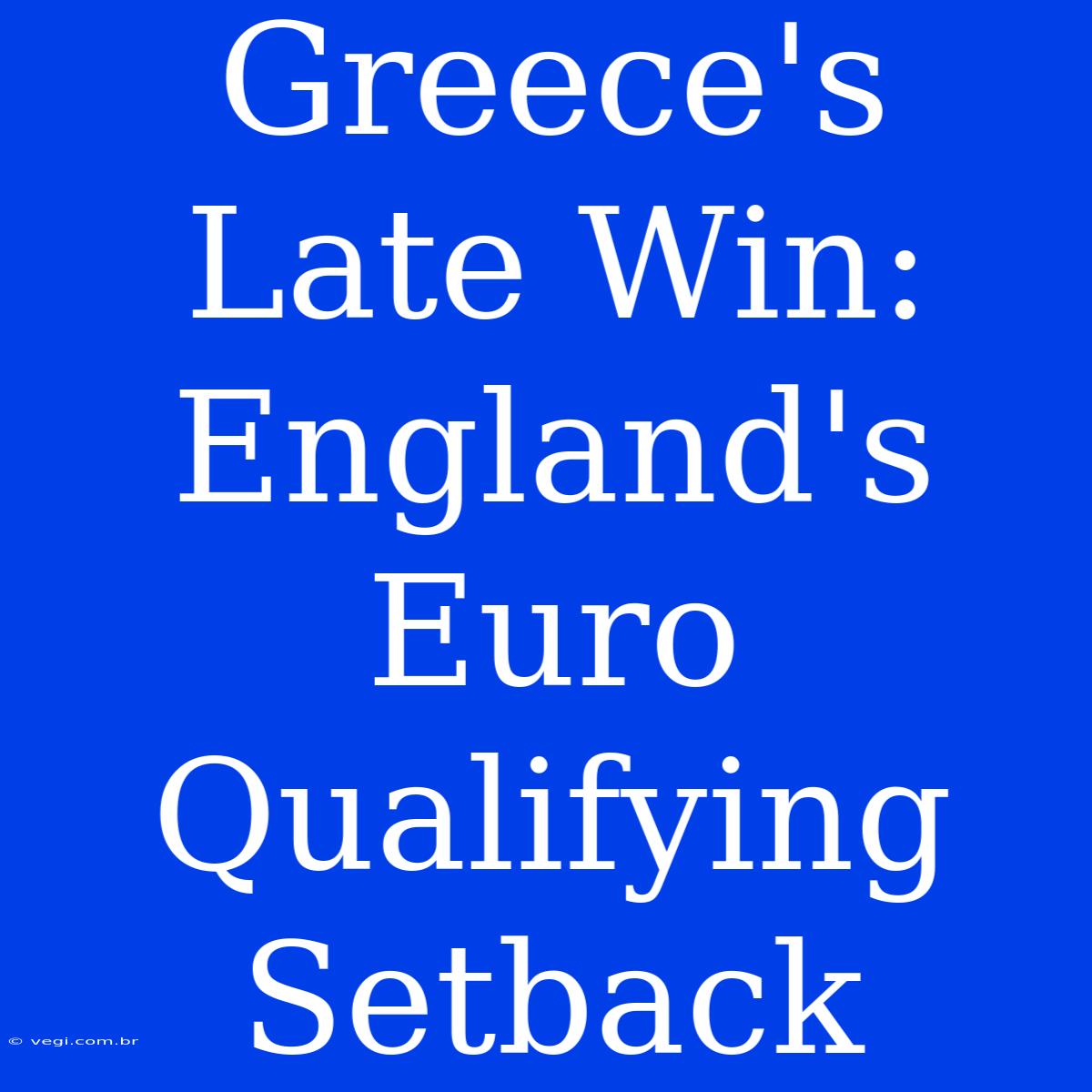 Greece's Late Win: England's Euro Qualifying Setback 