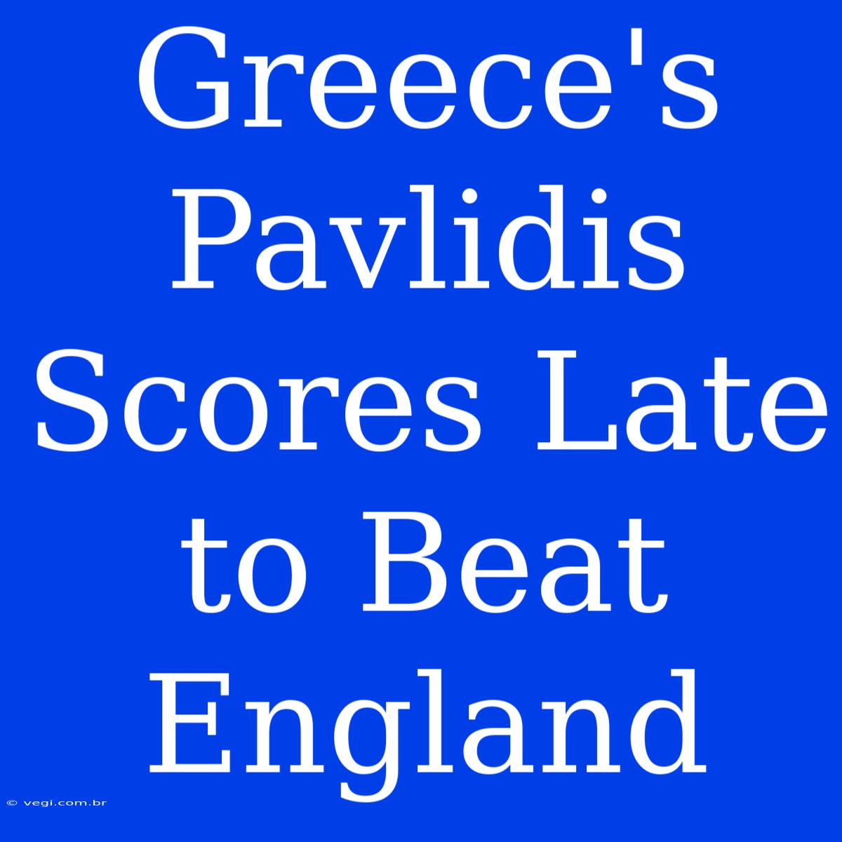 Greece's Pavlidis Scores Late To Beat England