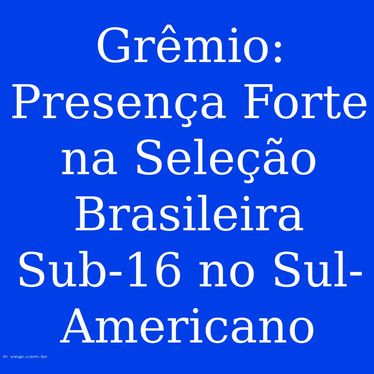 Grêmio: Presença Forte Na Seleção Brasileira Sub-16 No Sul-Americano 