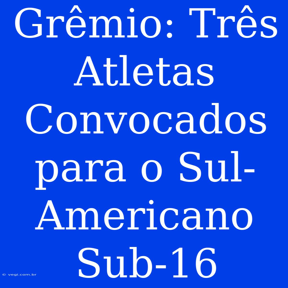 Grêmio: Três Atletas Convocados Para O Sul-Americano Sub-16