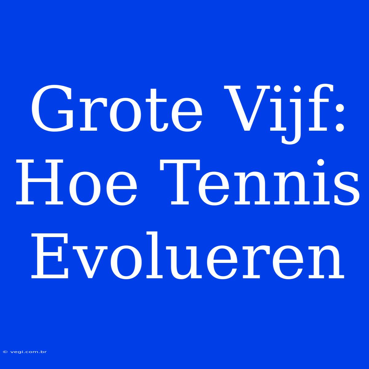 Grote Vijf: Hoe Tennis Evolueren