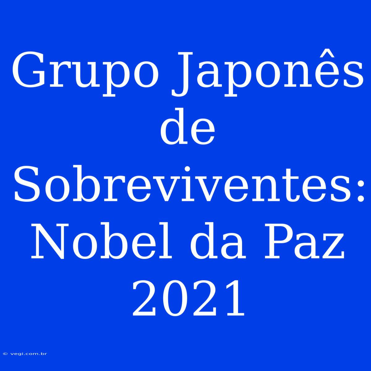 Grupo Japonês De Sobreviventes: Nobel Da Paz 2021