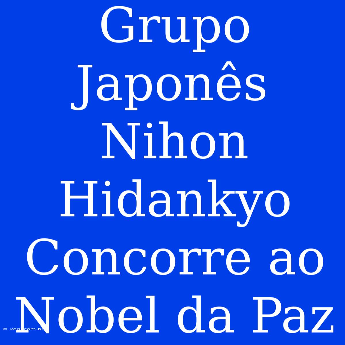 Grupo Japonês Nihon Hidankyo Concorre Ao Nobel Da Paz