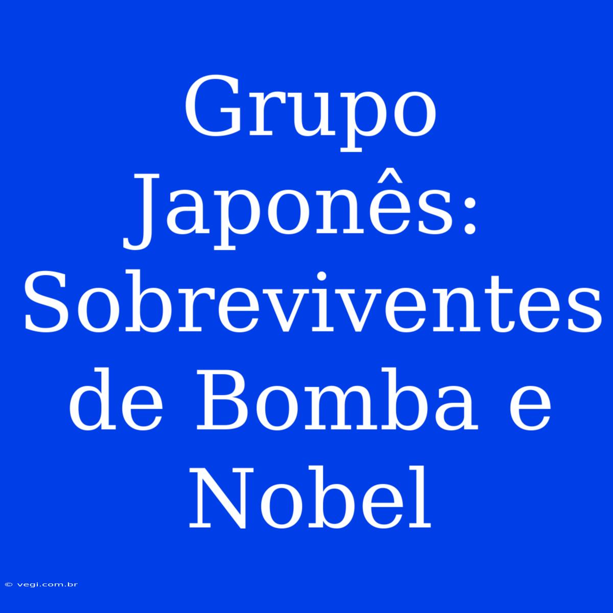 Grupo Japonês: Sobreviventes De Bomba E Nobel