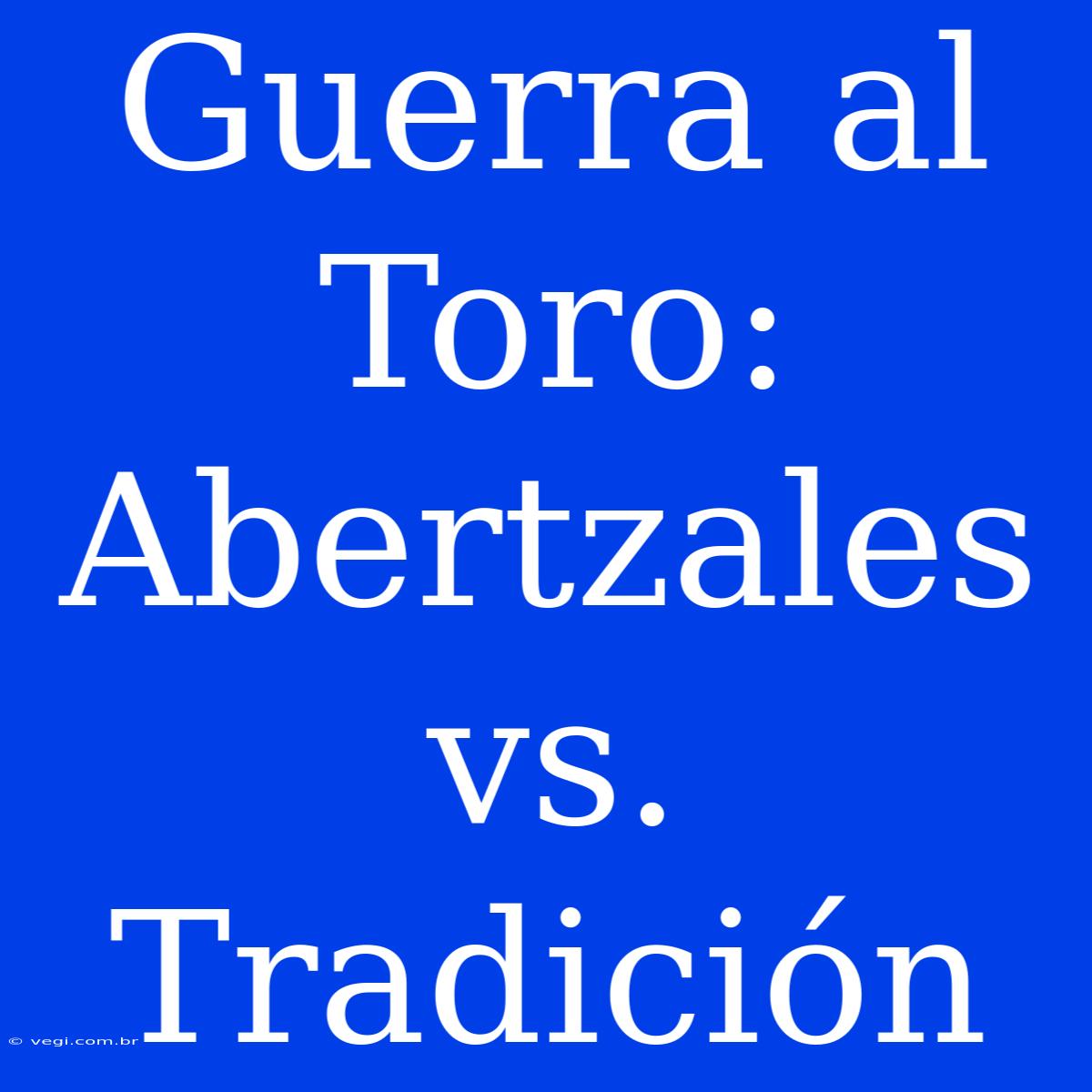 Guerra Al Toro: Abertzales Vs. Tradición