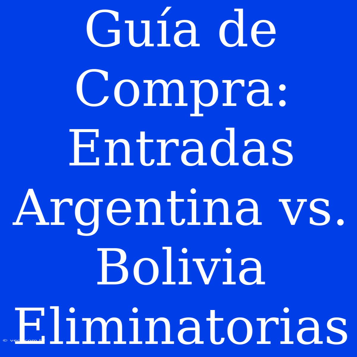 Guía De Compra: Entradas Argentina Vs. Bolivia Eliminatorias