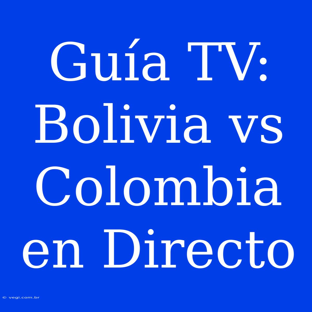 Guía TV: Bolivia Vs Colombia En Directo