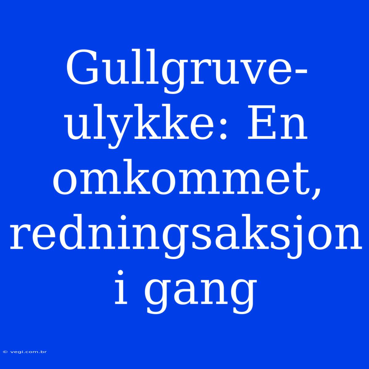 Gullgruve-ulykke: En Omkommet, Redningsaksjon I Gang 