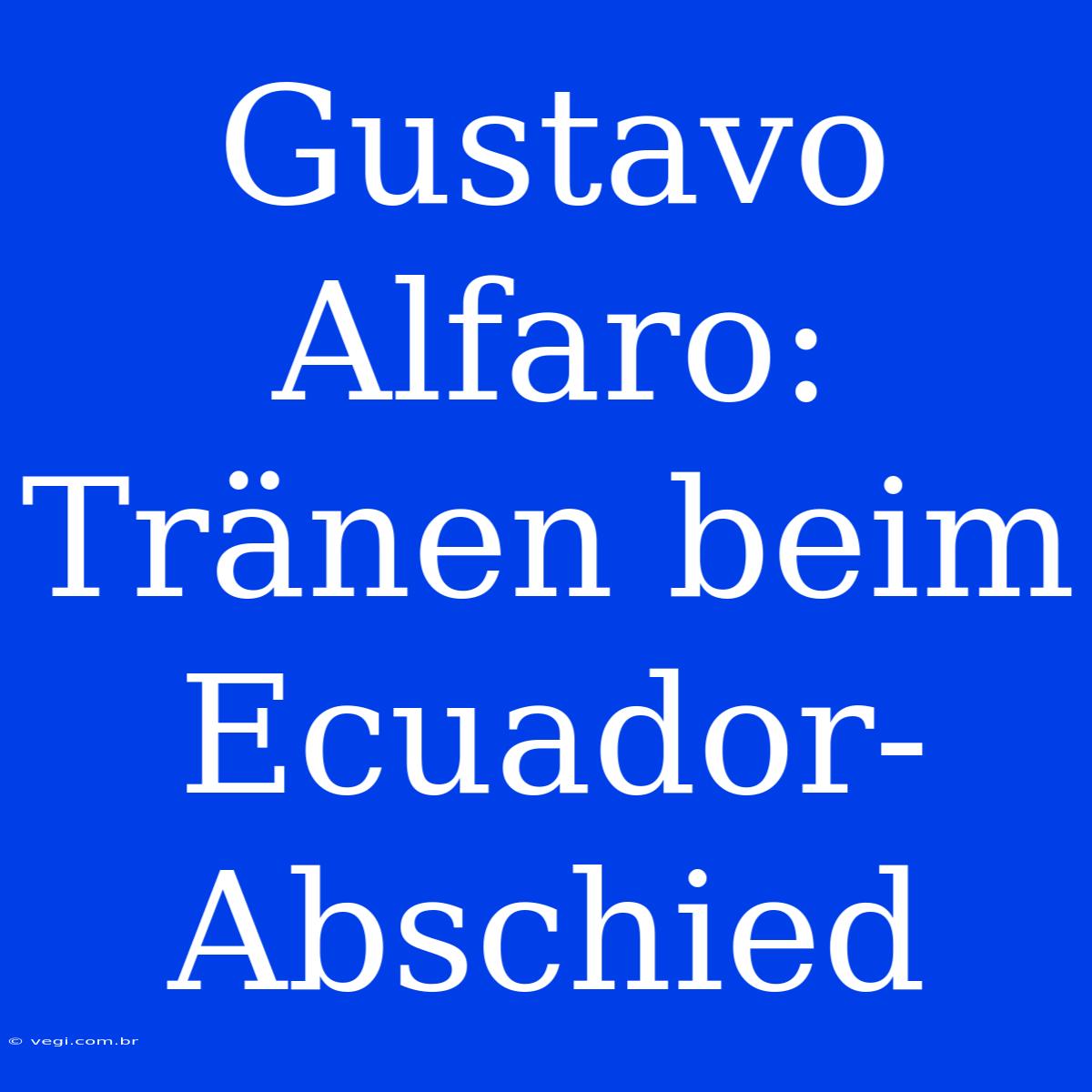 Gustavo Alfaro: Tränen Beim Ecuador-Abschied