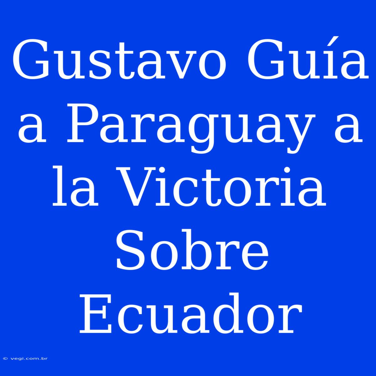 Gustavo Guía A Paraguay A La Victoria Sobre Ecuador