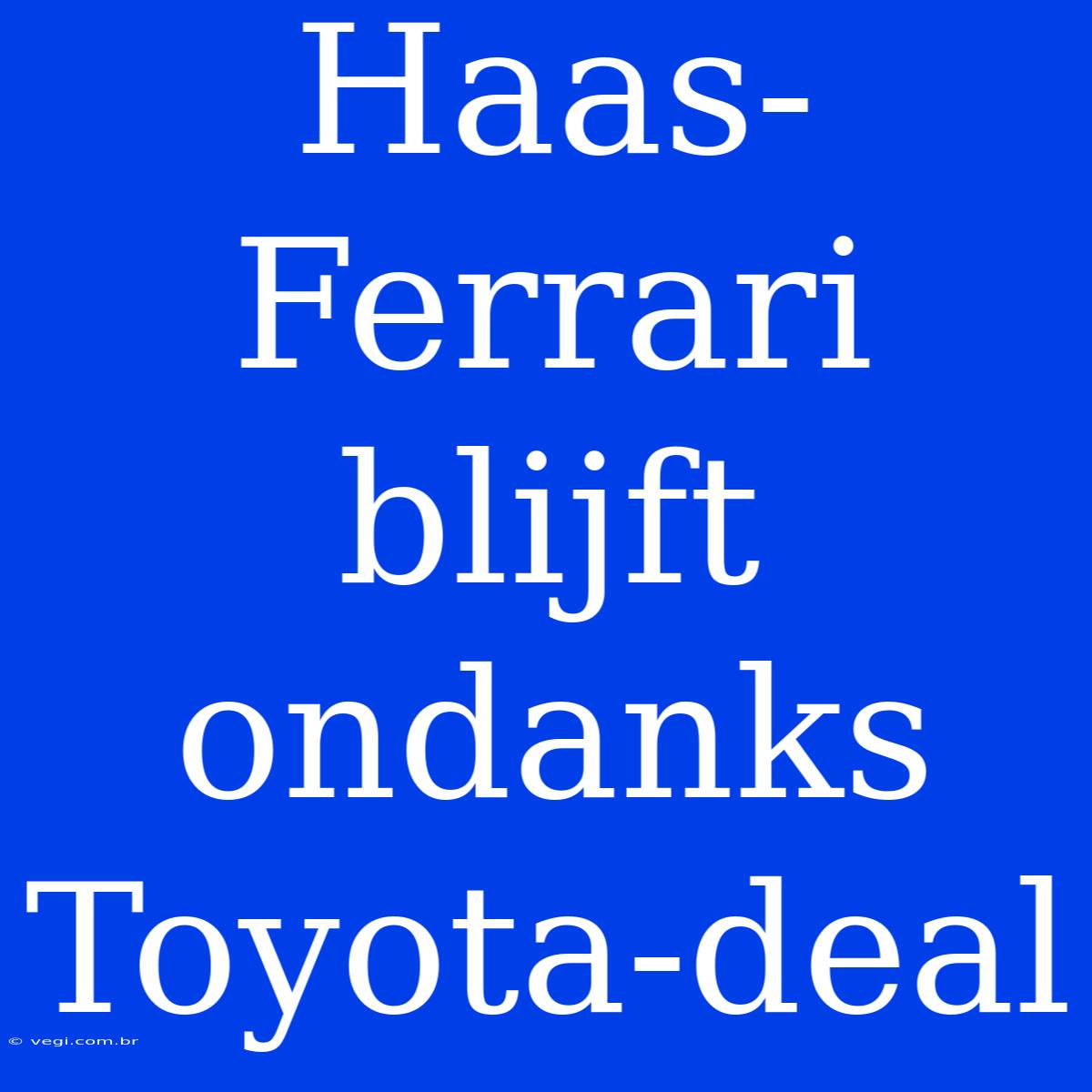 Haas-Ferrari Blijft Ondanks Toyota-deal