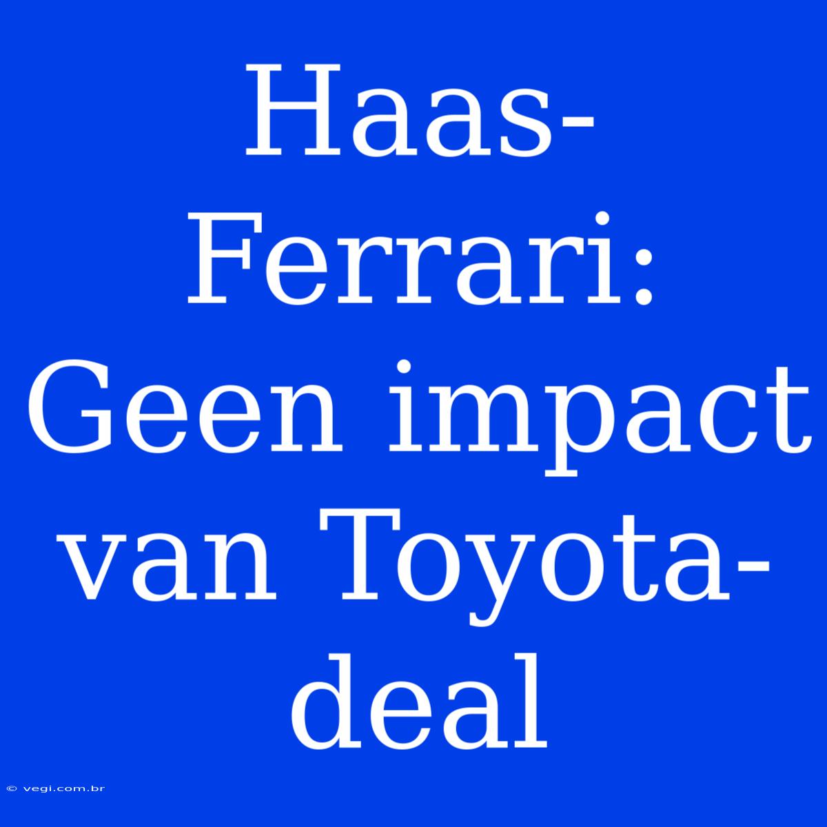 Haas-Ferrari: Geen Impact Van Toyota-deal