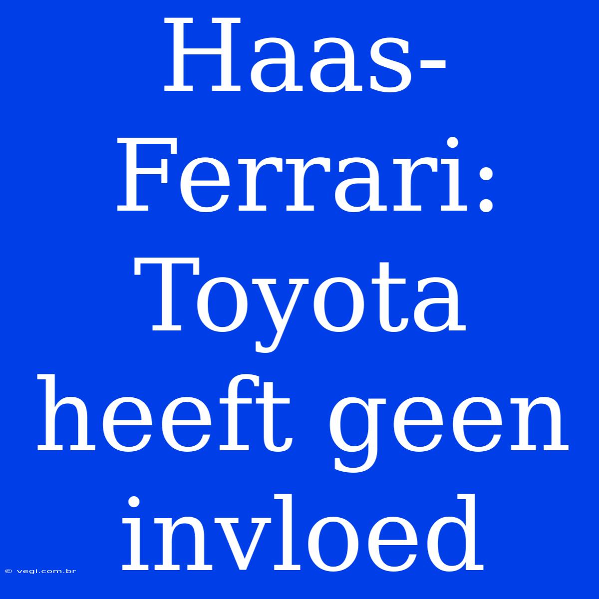 Haas-Ferrari: Toyota Heeft Geen Invloed