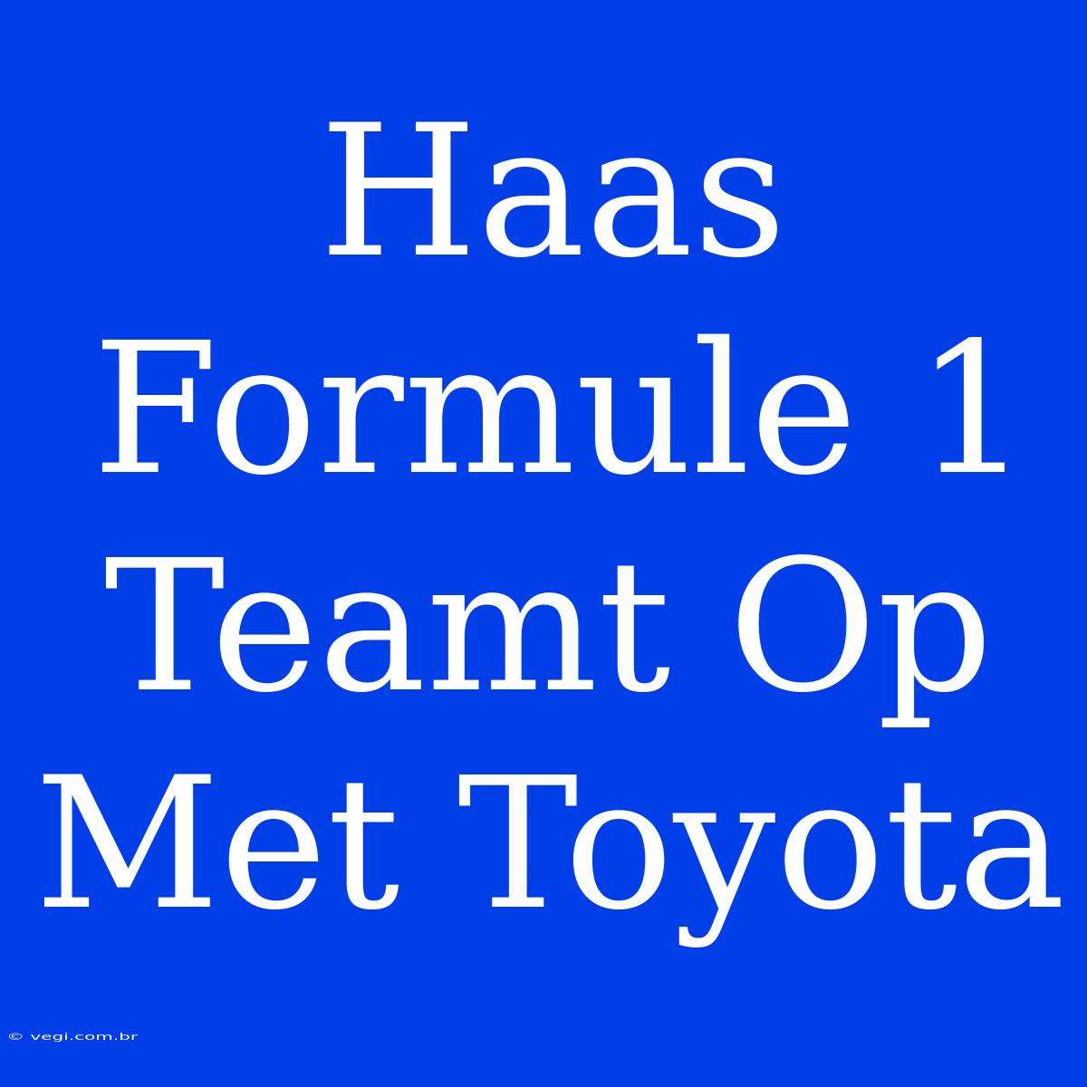 Haas Formule 1 Teamt Op Met Toyota