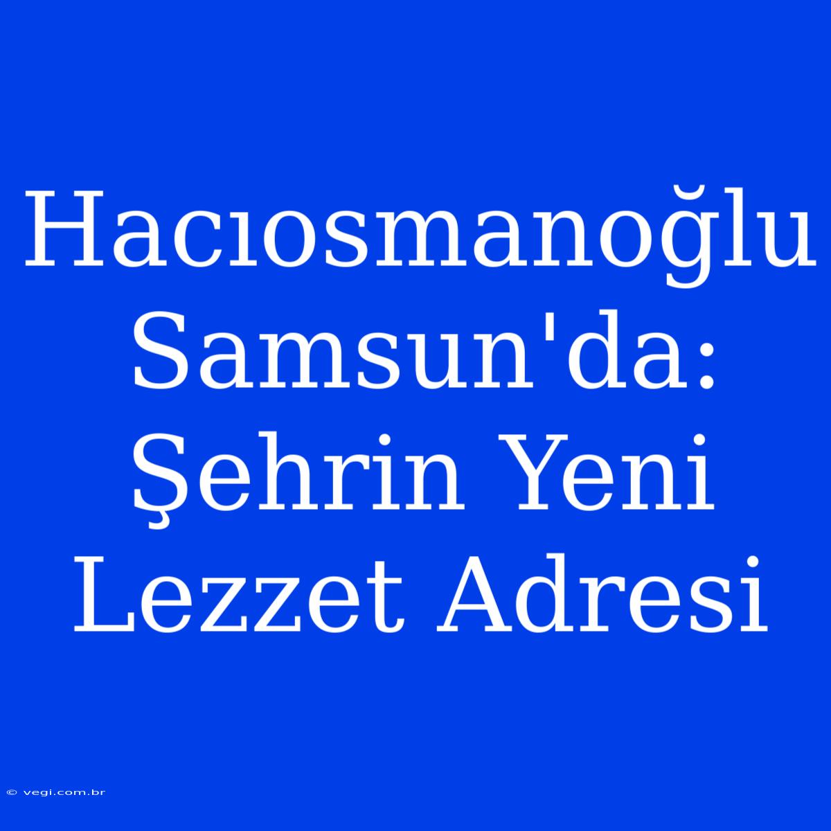 Hacıosmanoğlu Samsun'da: Şehrin Yeni Lezzet Adresi