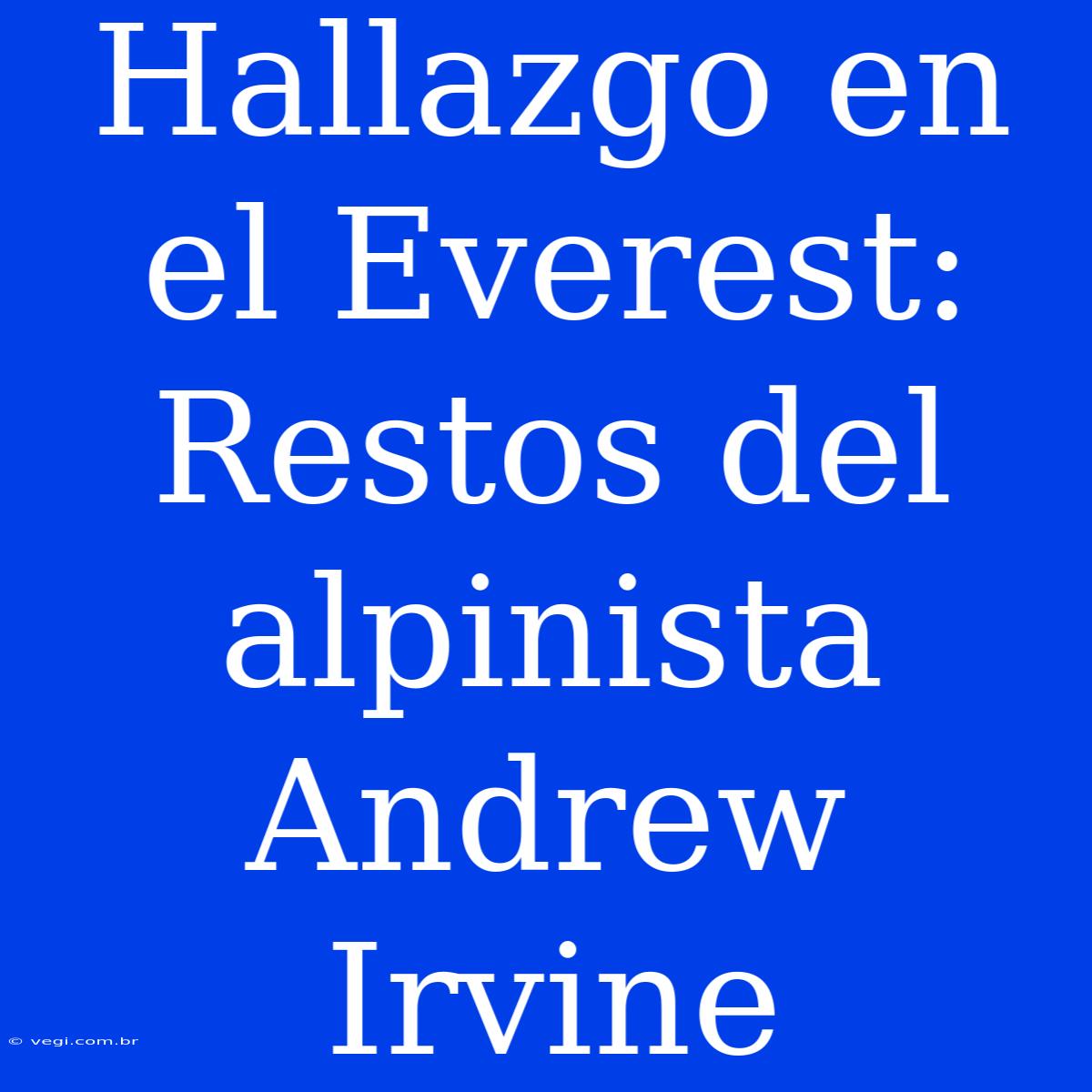 Hallazgo En El Everest: Restos Del Alpinista Andrew Irvine