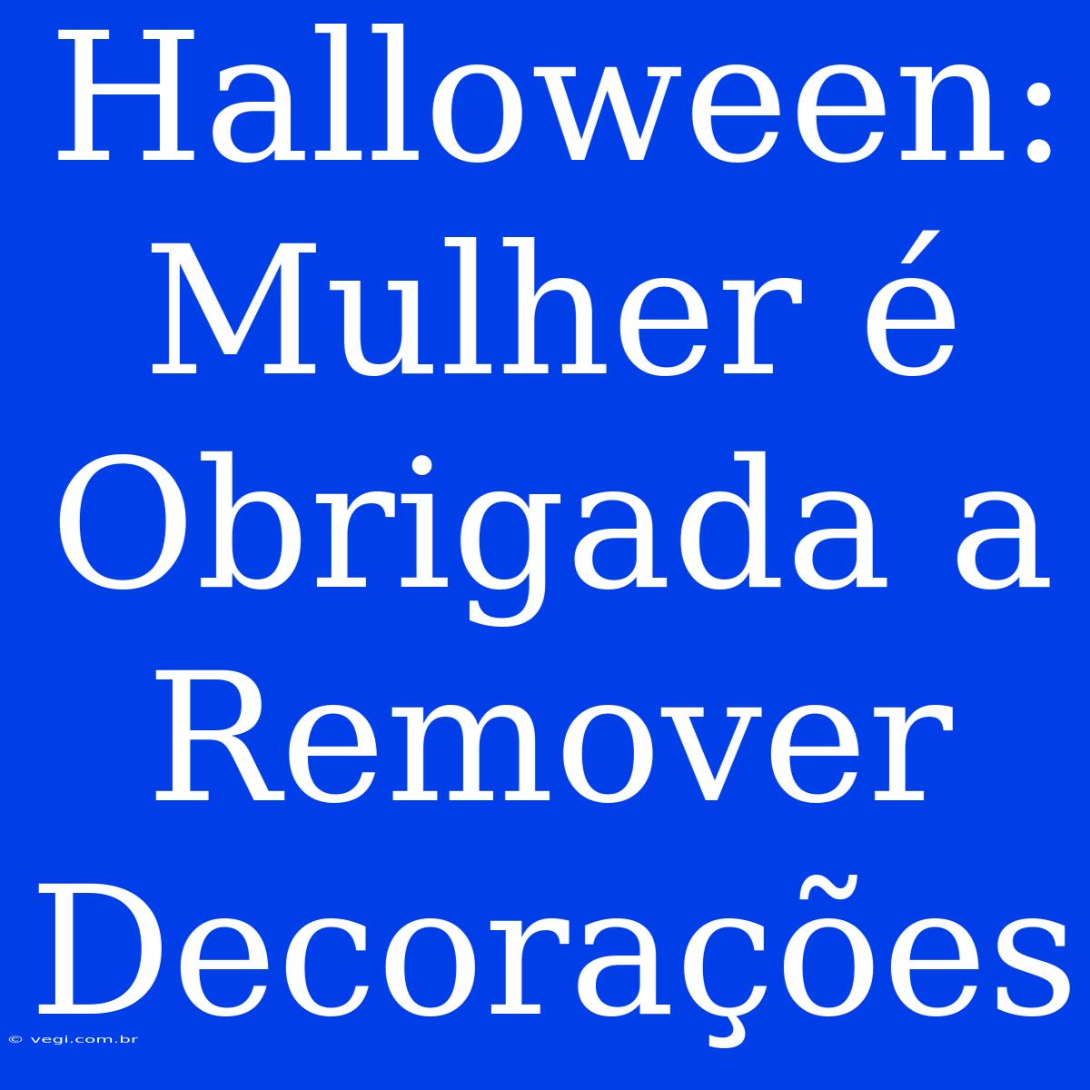 Halloween: Mulher É Obrigada A Remover Decorações