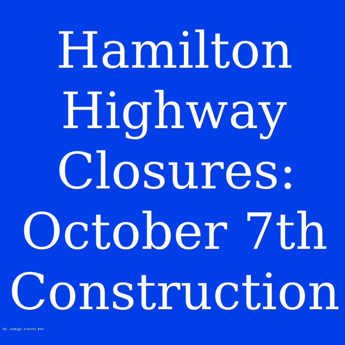 Hamilton Highway Closures: October 7th Construction