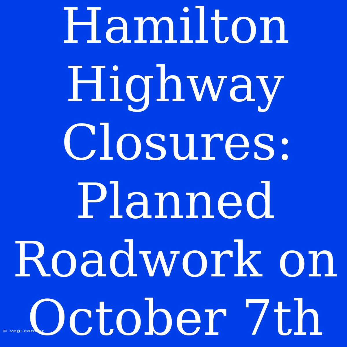 Hamilton Highway Closures: Planned Roadwork On October 7th 