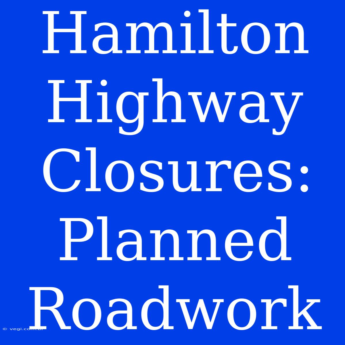 Hamilton Highway Closures: Planned Roadwork