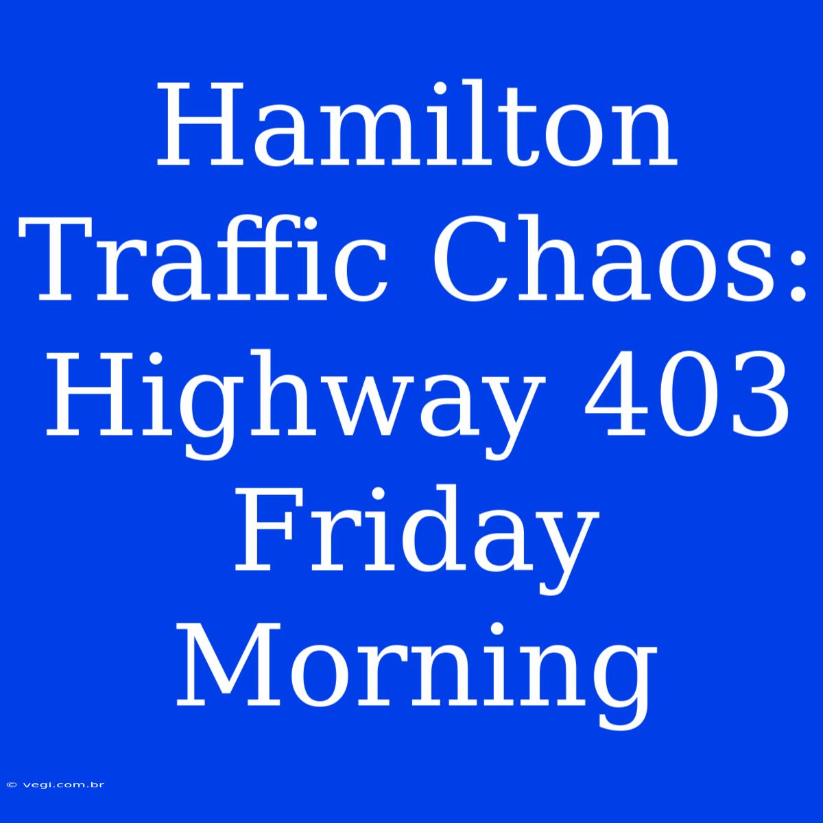 Hamilton Traffic Chaos: Highway 403 Friday Morning