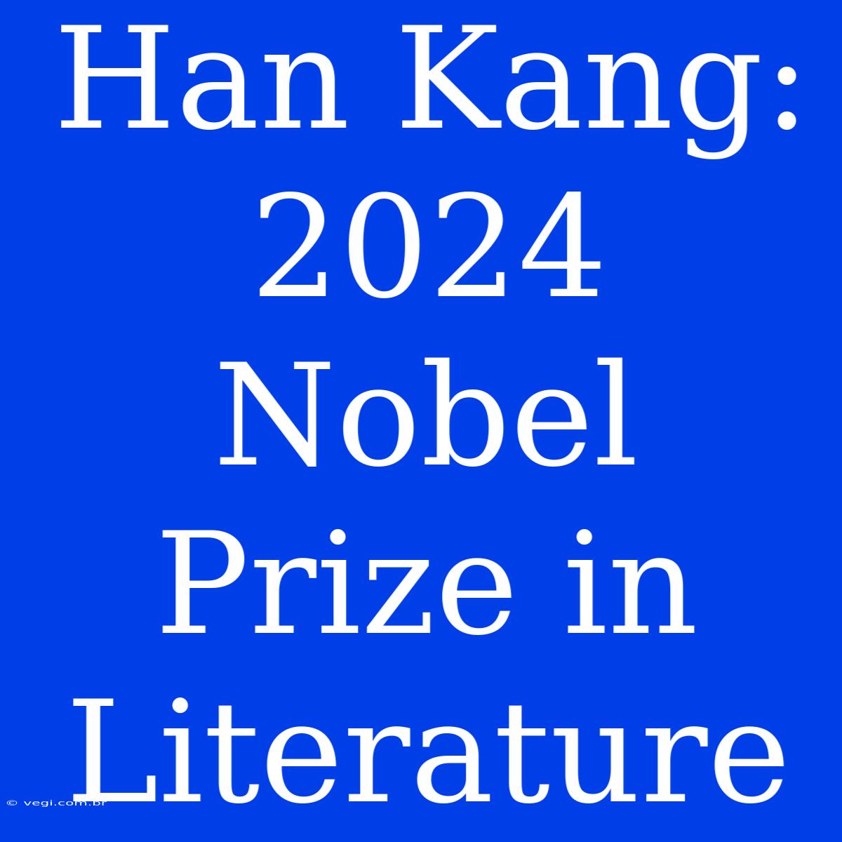 Han Kang: 2024 Nobel Prize In Literature