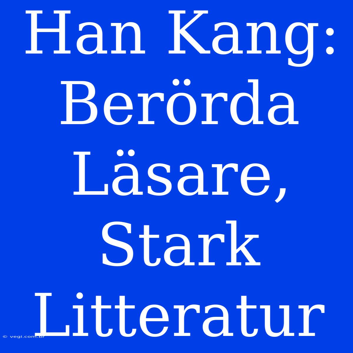 Han Kang: Berörda Läsare, Stark Litteratur