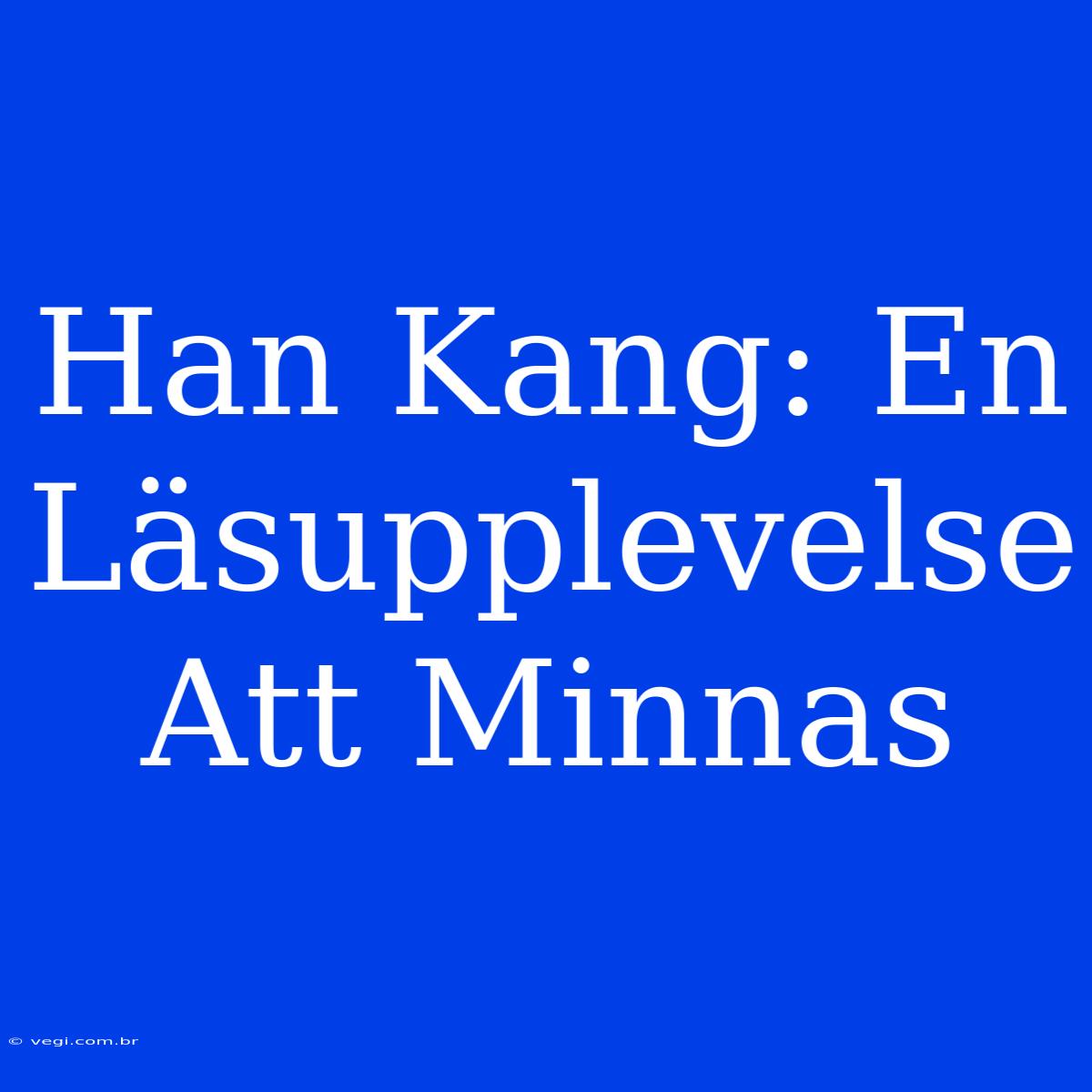 Han Kang: En Läsupplevelse Att Minnas