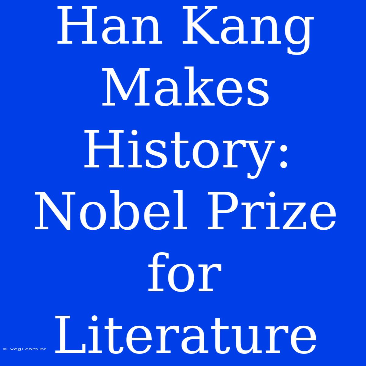 Han Kang Makes History: Nobel Prize For Literature 