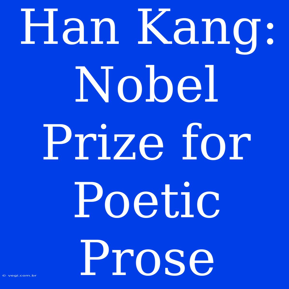 Han Kang: Nobel Prize For Poetic Prose