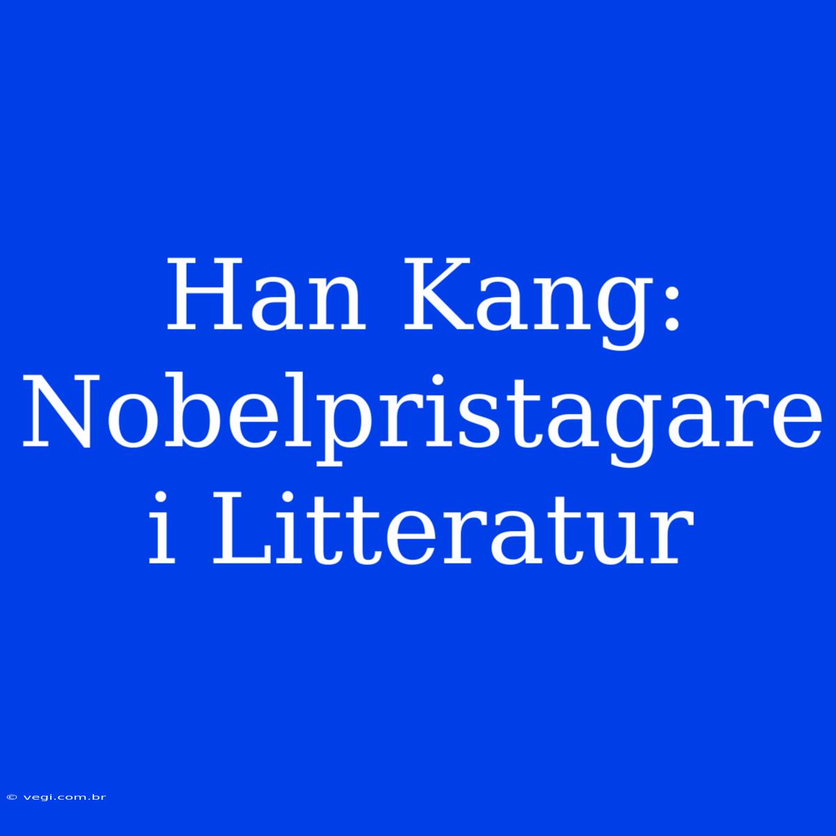 Han Kang: Nobelpristagare I Litteratur